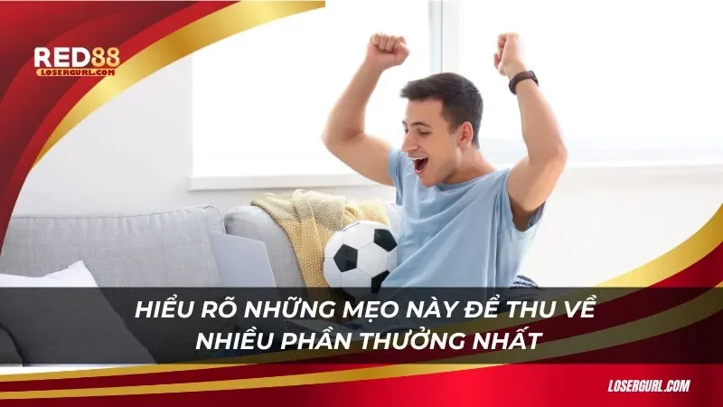 Hiểu rõ những mẹo này để thu về nhiều phần thưởng nhất