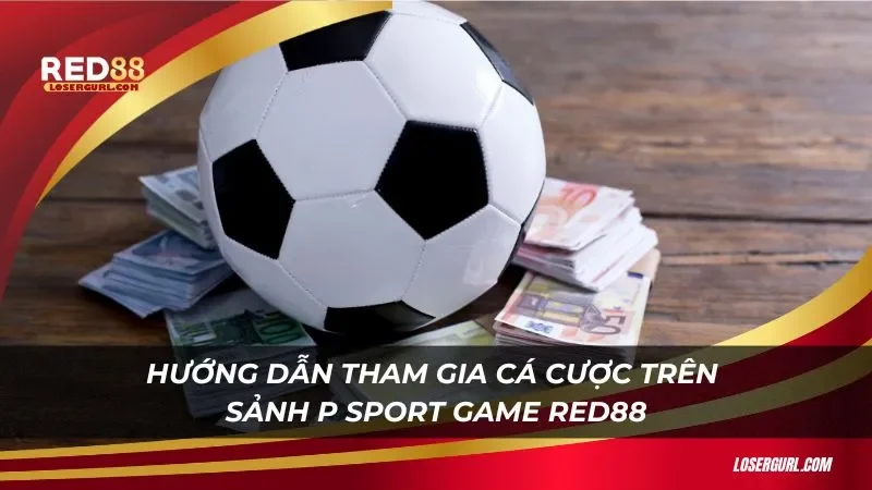 Hướng dẫn tham gia cá cược trên sảnh P Sport Game Red88