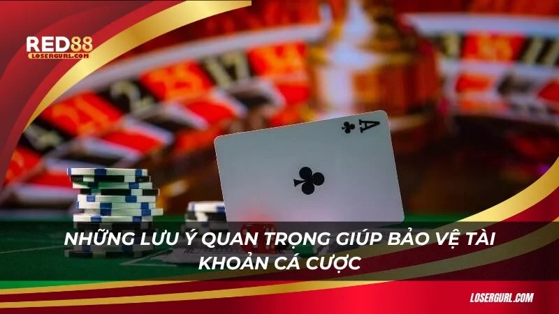 Những lưu ý quan trọng giúp bảo vệ tài khoản cá cược