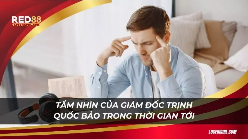 Tư duy của Giám đốc Trịnh Quốc Bảo trong thời gian tới